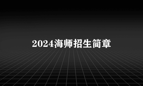 2024海师招生简章