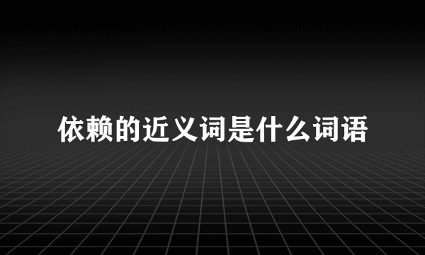 依赖的近义词是什么词语