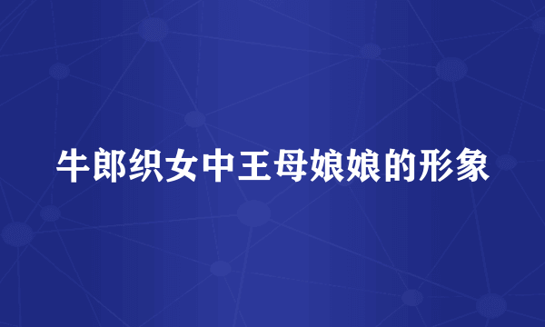 牛郎织女中王母娘娘的形象