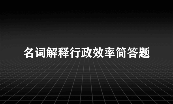 名词解释行政效率简答题