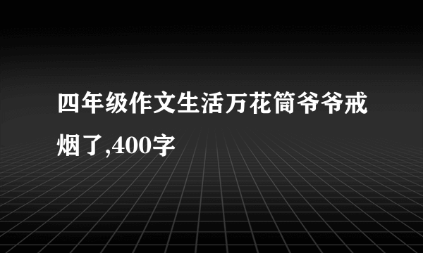 四年级作文生活万花筒爷爷戒烟了,400字