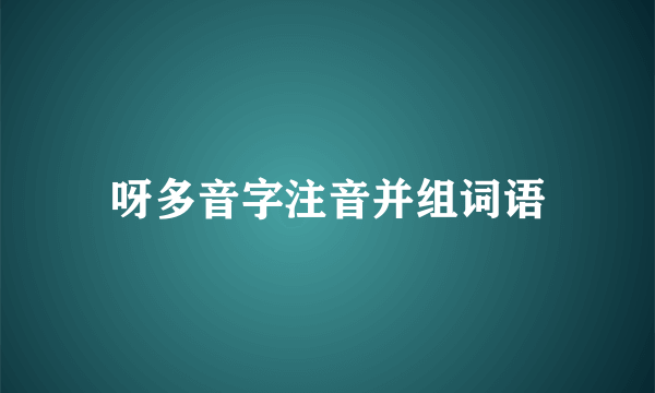 呀多音字注音并组词语