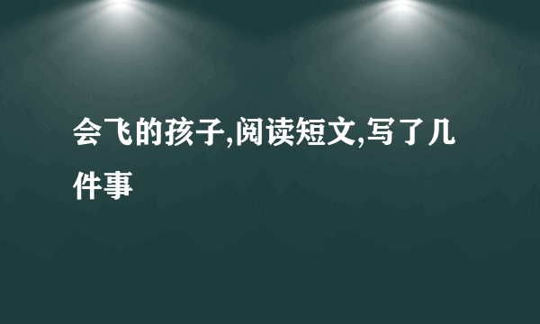 会飞的孩子,阅读短文,写了几件事