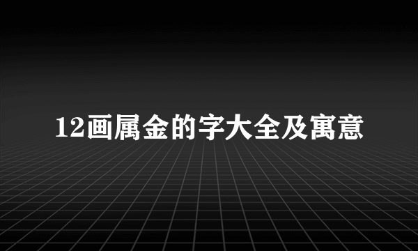12画属金的字大全及寓意