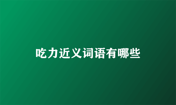 吃力近义词语有哪些