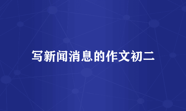 写新闻消息的作文初二