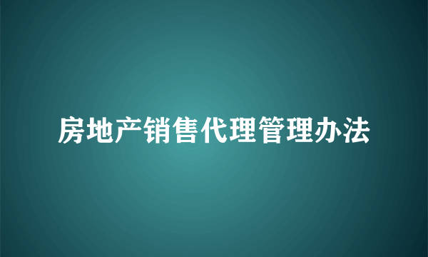 房地产销售代理管理办法