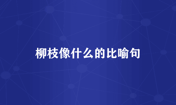 柳枝像什么的比喻句