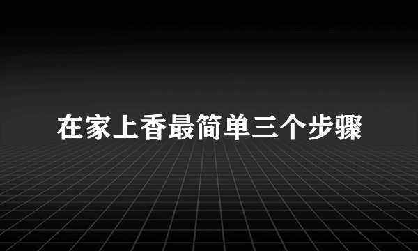 在家上香最简单三个步骤