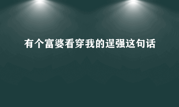 有个富婆看穿我的逞强这句话