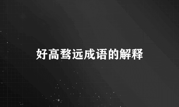 好高骛远成语的解释