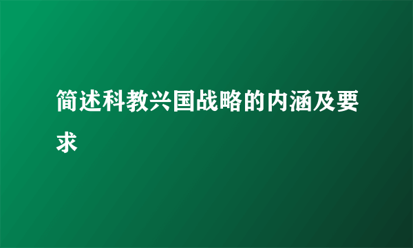 简述科教兴国战略的内涵及要求