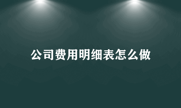 公司费用明细表怎么做