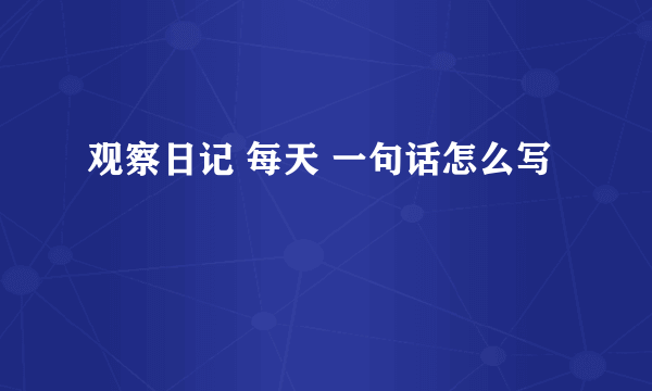 观察日记 每天 一句话怎么写