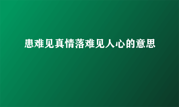 患难见真情落难见人心的意思