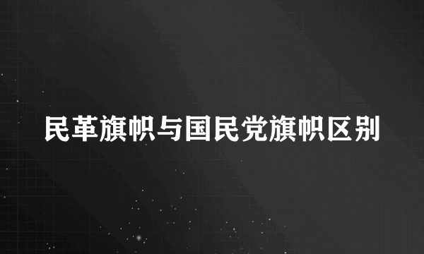 民革旗帜与国民党旗帜区别