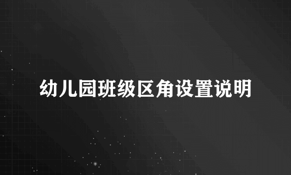 幼儿园班级区角设置说明