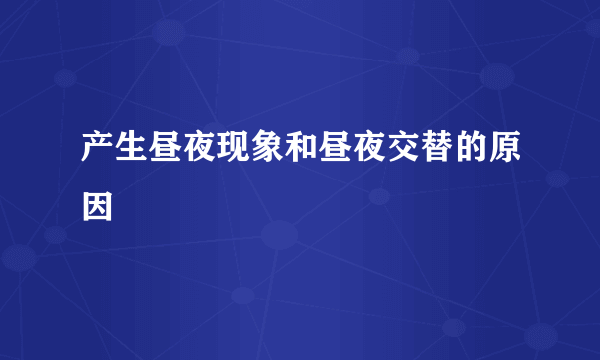 产生昼夜现象和昼夜交替的原因