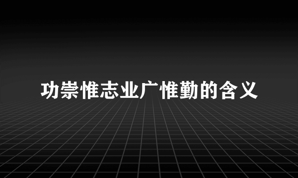 功崇惟志业广惟勤的含义