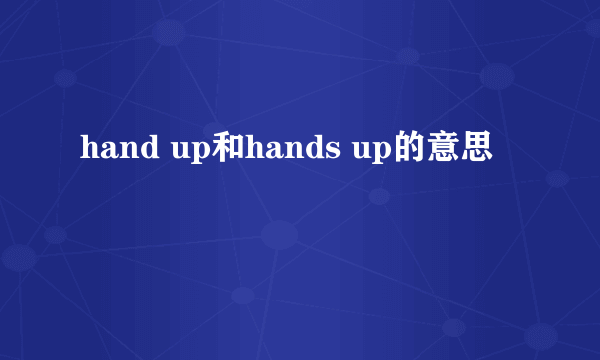 hand up和hands up的意思