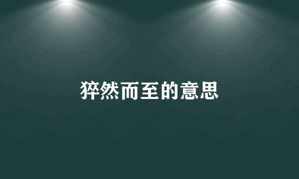 猝然而至的意思
