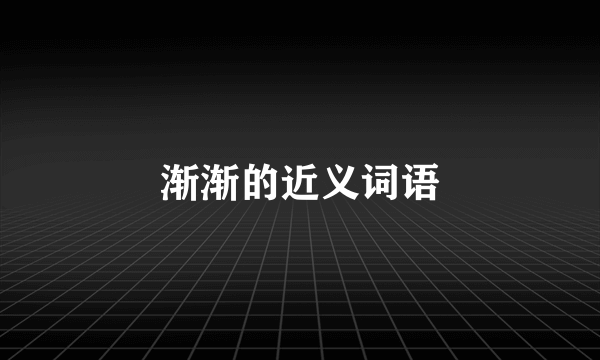 渐渐的近义词语