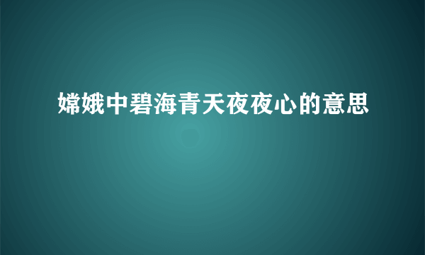 嫦娥中碧海青天夜夜心的意思