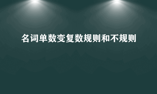 名词单数变复数规则和不规则