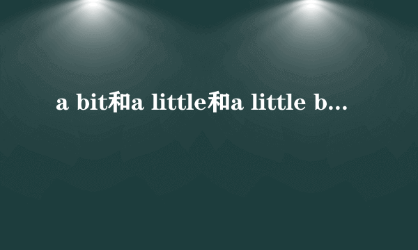 a bit和a little和a little bit的区别