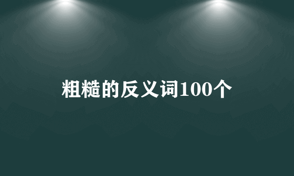 粗糙的反义词100个