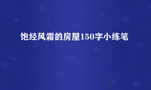 饱经风霜的房屋150字小练笔