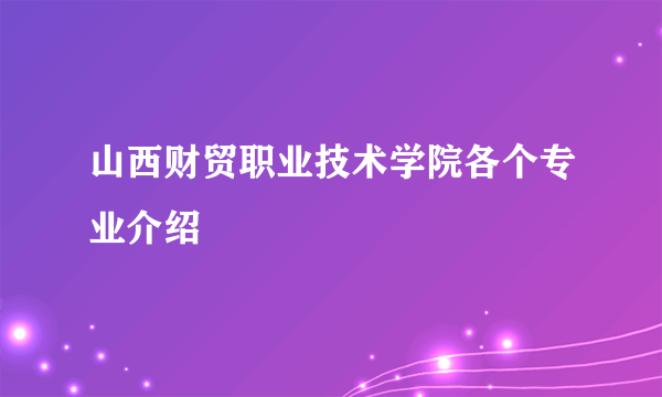山西财贸职业技术学院各个专业介绍
