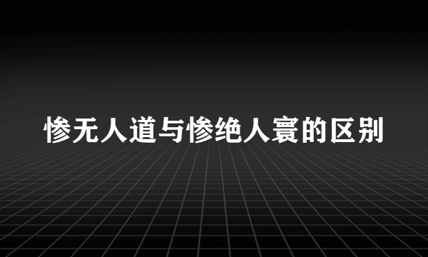 惨无人道与惨绝人寰的区别