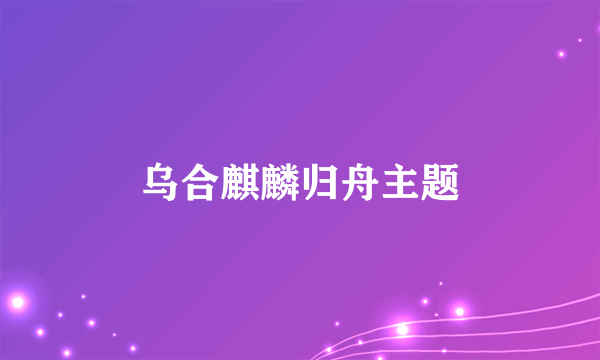 乌合麒麟归舟主题