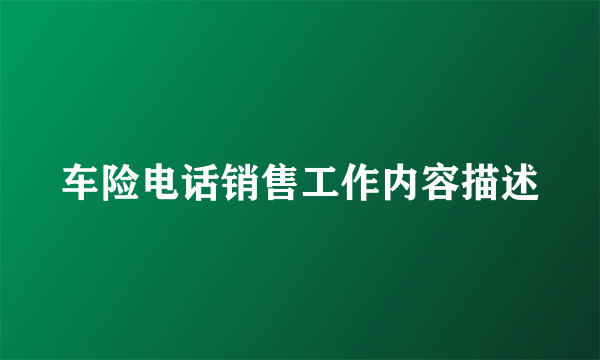 车险电话销售工作内容描述