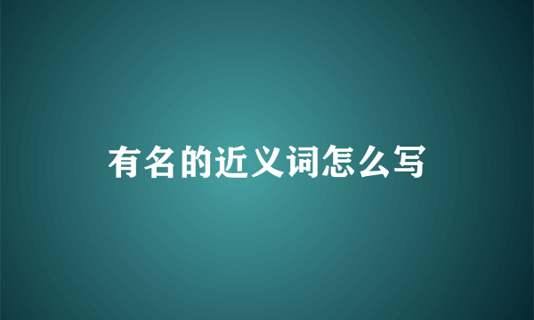 有名的近义词怎么写