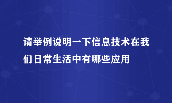 请举例说明一下信息技术在我们日常生活中有哪些应用