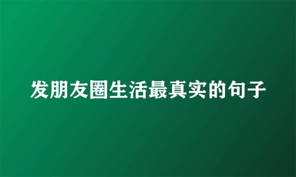 发朋友圈生活最真实的句子