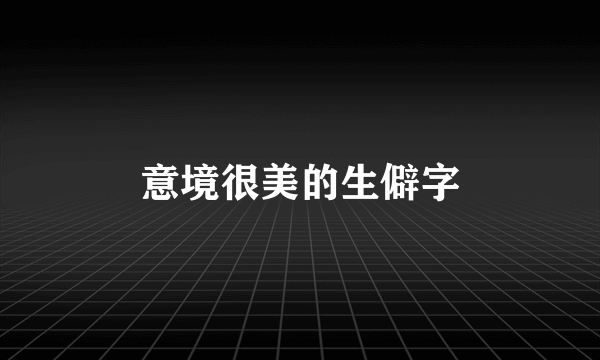 意境很美的生僻字