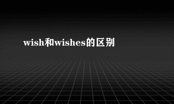 wish和wishes的区别