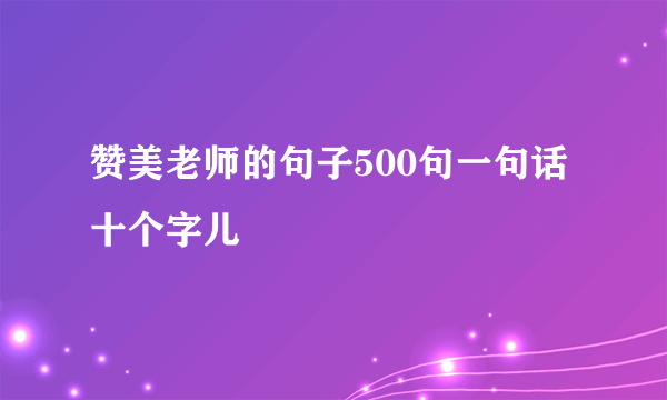 赞美老师的句子500句一句话十个字儿