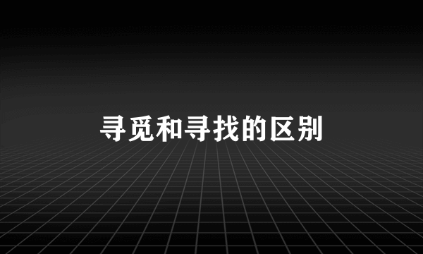 寻觅和寻找的区别