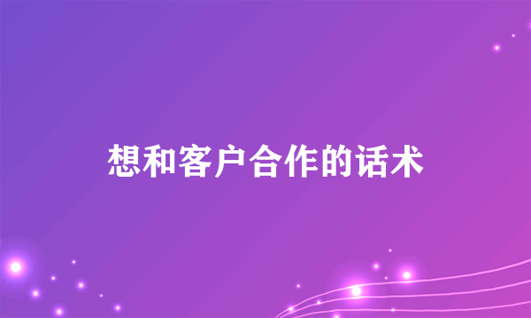 想和客户合作的话术