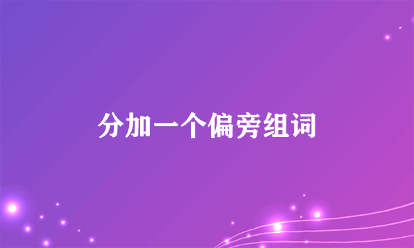分加一个偏旁组词