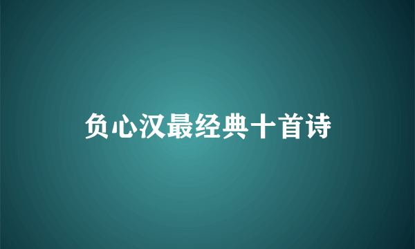 负心汉最经典十首诗