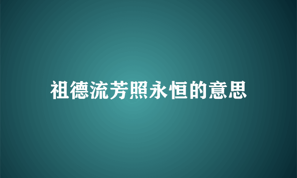 祖德流芳照永恒的意思