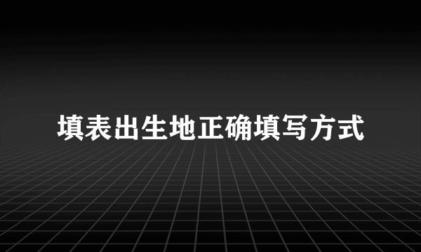 填表出生地正确填写方式