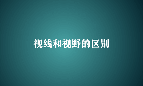 视线和视野的区别