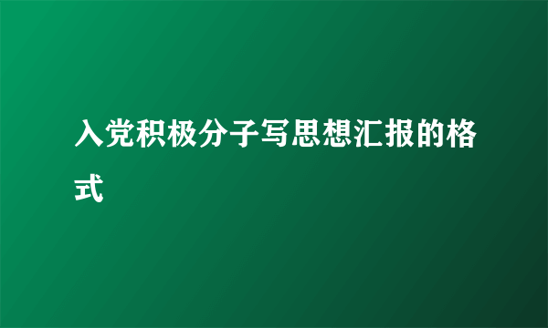 入党积极分子写思想汇报的格式