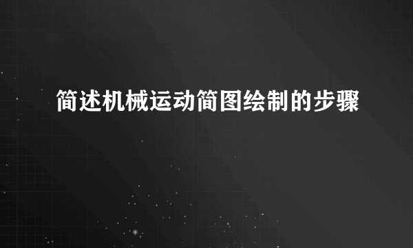 简述机械运动简图绘制的步骤